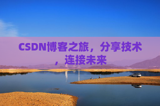 CSDN博客之旅,分享技术,连接未来 CSDN博客之旅,分享技术,连接未来